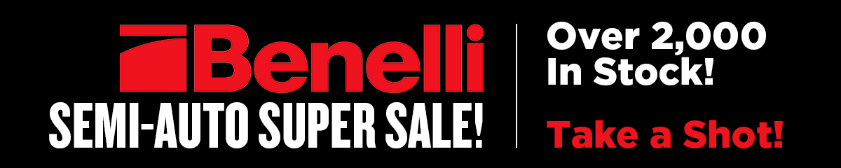 Benelli Semi-Auto Super Sale! -Over 2,000 In-Stock! Make an Offer!